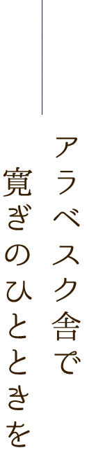 アラベスク舎で寛ぎのひとときを